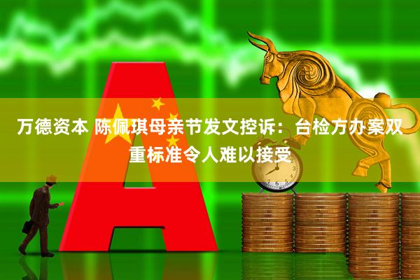万德资本 陈佩琪母亲节发文控诉：台检方办案双重标准令人难以接受