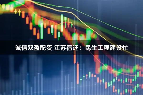 诚信双盈配资 江苏宿迁：民生工程建设忙