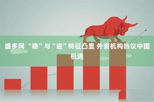 盛多网 “稳”与“进”特征凸显 外资机构热议中国机遇