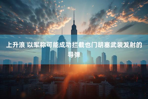 上升浪 以军称可能成功拦截也门胡塞武装发射的导弹