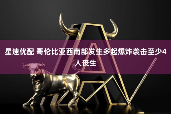 星速优配 哥伦比亚西南部发生多起爆炸袭击至少4人丧生