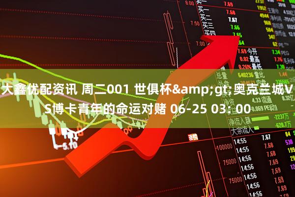 大鑫优配资讯 周二001 世俱杯&gt;奥克兰城VS博卡青年的命运对赌 06-25 03: 00