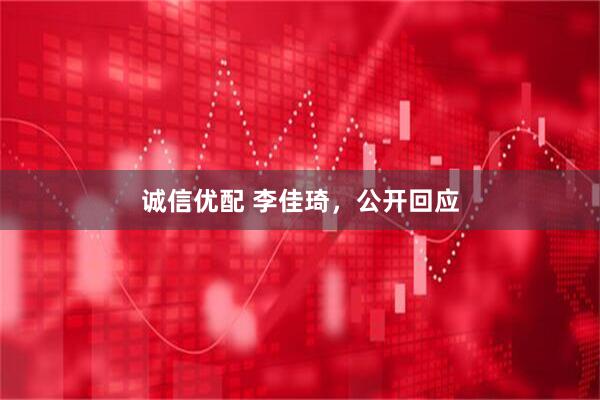 诚信优配 李佳琦，公开回应