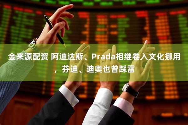 金来源配资 阿迪达斯、Prada相继卷入文化挪用，芬迪、迪奥也曾踩雷
