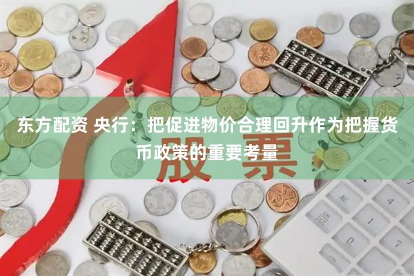 东方配资 央行：把促进物价合理回升作为把握货币政策的重要考量