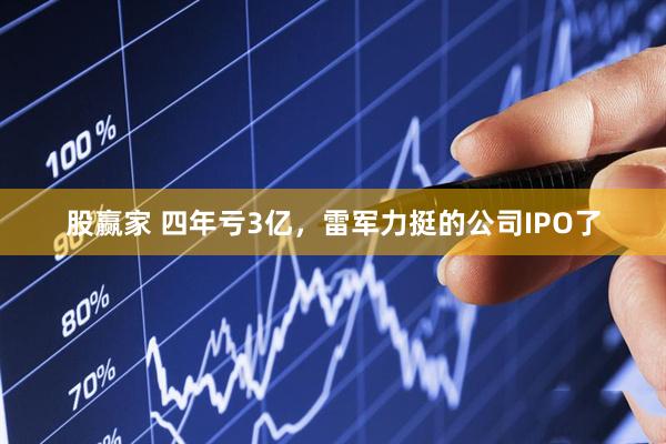 股赢家 四年亏3亿，雷军力挺的公司IPO了