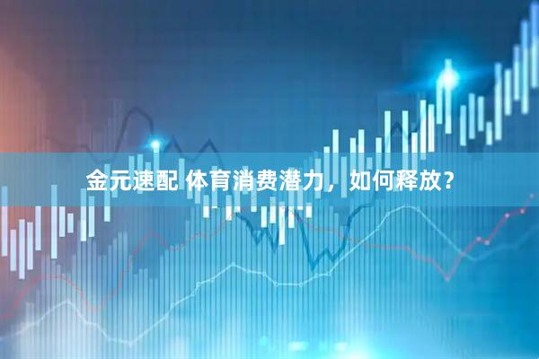 金元速配 体育消费潜力，如何释放？