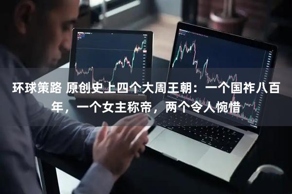 环球策路 原创史上四个大周王朝：一个国祚八百年，一个女主称帝，两个令人惋惜