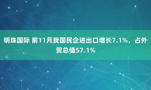 明珠国际 前11月我国民企进出口增长7.1%，占外贸总值57.1%