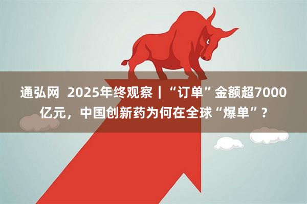 通弘网  2025年终观察｜“订单”金额超7000亿元，中国创新药为何在全球“爆单”？