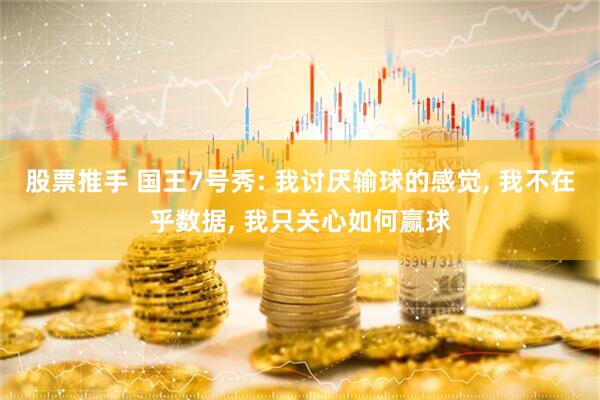 股票推手 国王7号秀: 我讨厌输球的感觉, 我不在乎数据, 我只关心如何赢球